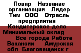 Повар › Название организации ­ Лидер Тим, ООО › Отрасль предприятия ­ Кондитерское дело › Минимальный оклад ­ 30 000 - Все города Работа » Вакансии   . Амурская обл.,Благовещенск г.